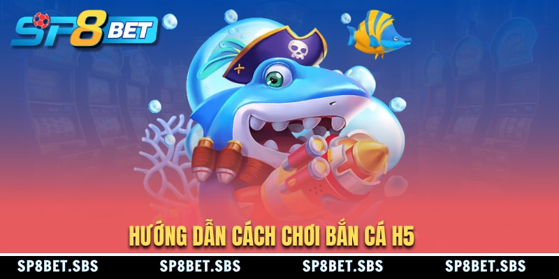 Cách tham gia chơi bắn cá H5