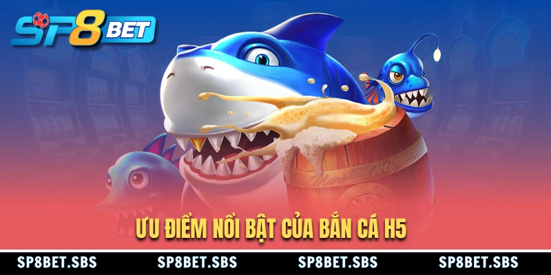 Ưu điểm của game bắn cá H5